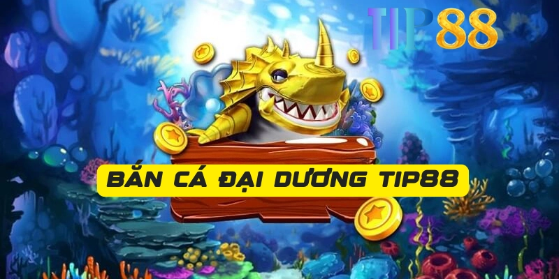 Giới thiệu bắn cá đại dương Tip88